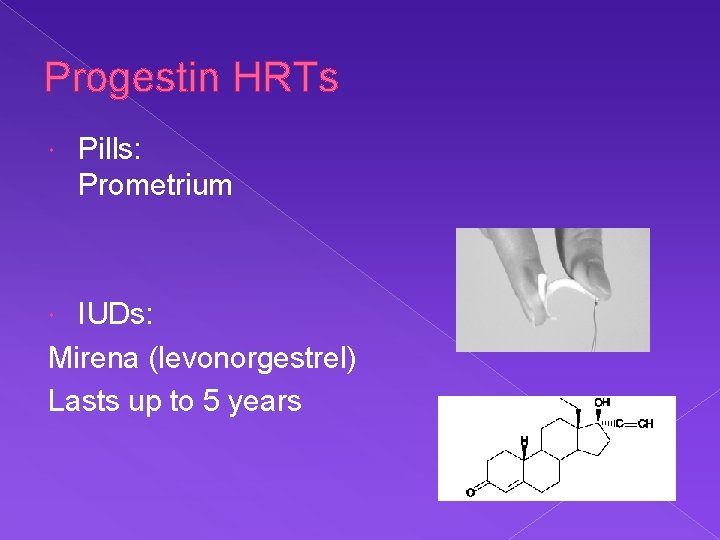 Progestin HRTs Pills: Prometrium IUDs: Mirena (levonorgestrel) Lasts up to 5 years 