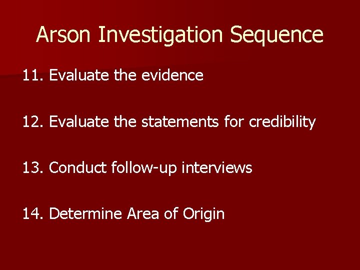 Arson Investigation Sequence 11. Evaluate the evidence 12. Evaluate the statements for credibility 13.