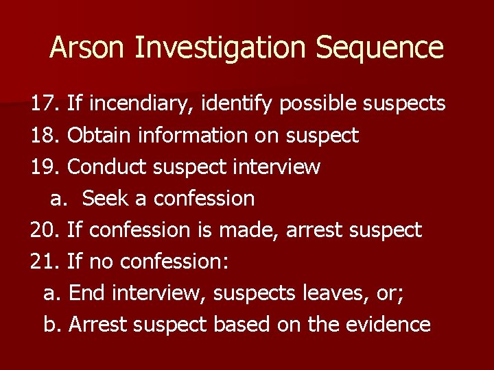 Arson Investigation Sequence 17. If incendiary, identify possible suspects 18. Obtain information on suspect