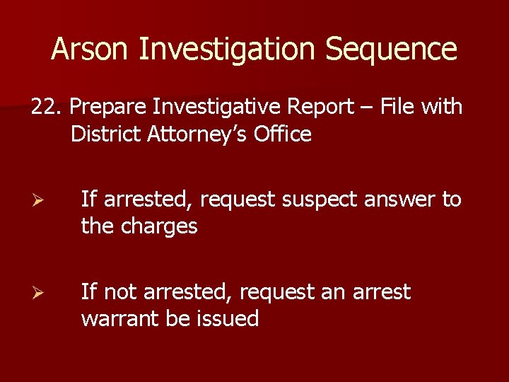 Arson Investigation Sequence 22. Prepare Investigative Report – File with District Attorney’s Office Ø