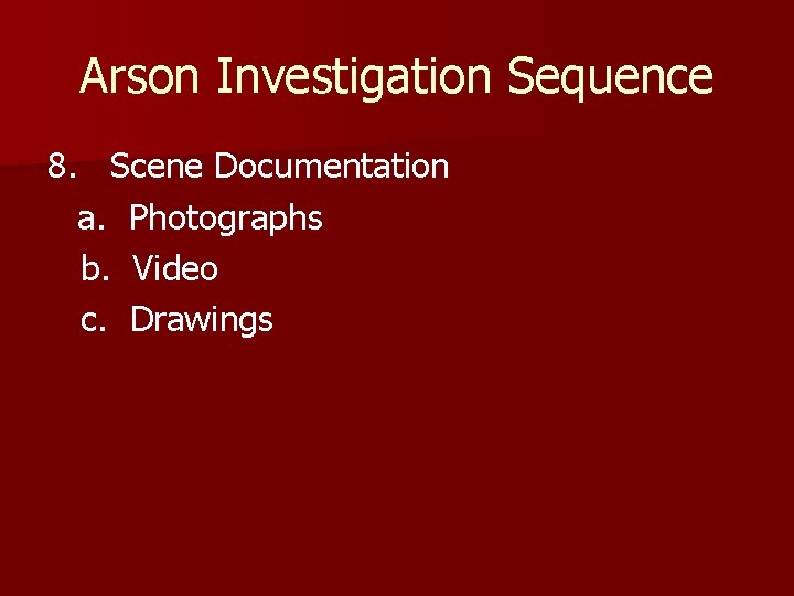 Arson Investigation Sequence 8. Scene Documentation a. Photographs b. Video c. Drawings 