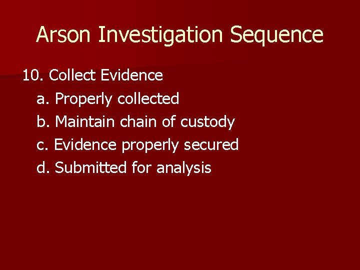 Arson Investigation Sequence 10. Collect Evidence a. Properly collected b. Maintain chain of custody