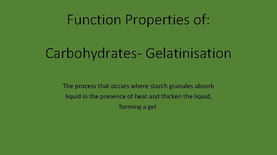 Function Properties of: Carbohydrates- Gelatinisation The process that occurs where starch granules absorb liquid