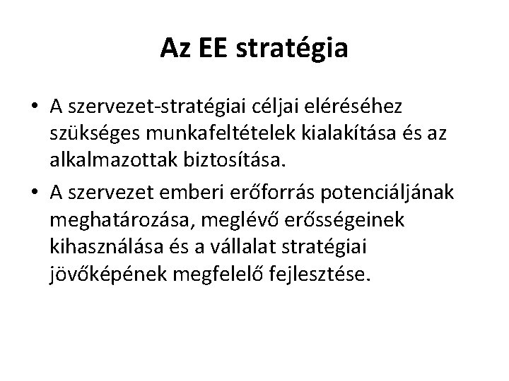 Az EE stratégia • A szervezet-stratégiai céljai eléréséhez szükséges munkafeltételek kialakítása és az alkalmazottak