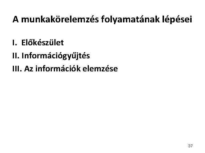 A munkakörelemzés folyamatának lépései I. Előkészület II. Információgyűjtés III. Az információk elemzése 37 