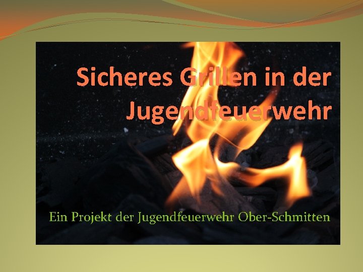 Sicheres Grillen in der Jugendfeuerwehr Ein Projekt der Jugendfeuerwehr Ober-Schmitten 