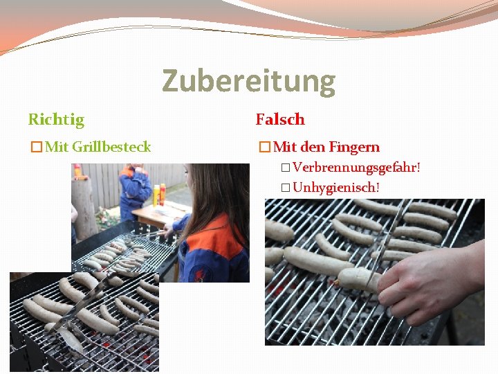 Zubereitung Richtig Falsch �Mit Grillbesteck �Mit den Fingern � Verbrennungsgefahr! � Unhygienisch! 