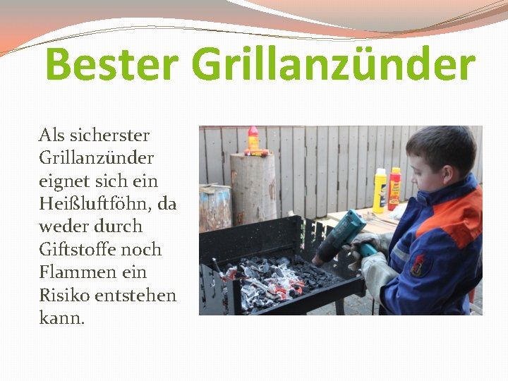 Bester Grillanzünder Als sicherster Grillanzünder eignet sich ein Heißluftföhn, da weder durch Giftstoffe noch