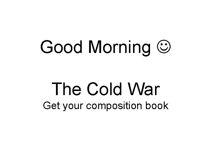 Good Morning The Cold War Get your composition book Good Morning The Cold War Get your composition book