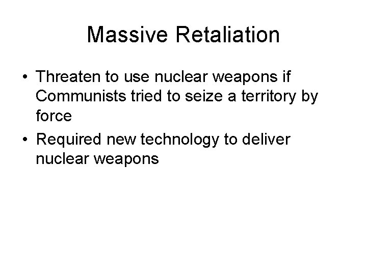 Massive Retaliation • Threaten to use nuclear weapons if Communists tried to seize a Massive Retaliation • Threaten to use nuclear weapons if Communists tried to seize a
