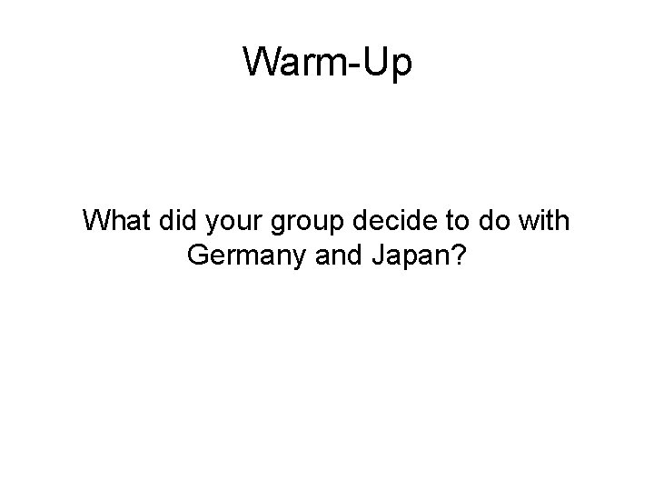 Warm-Up What did your group decide to do with Germany and Japan? Warm-Up What did your group decide to do with Germany and Japan?