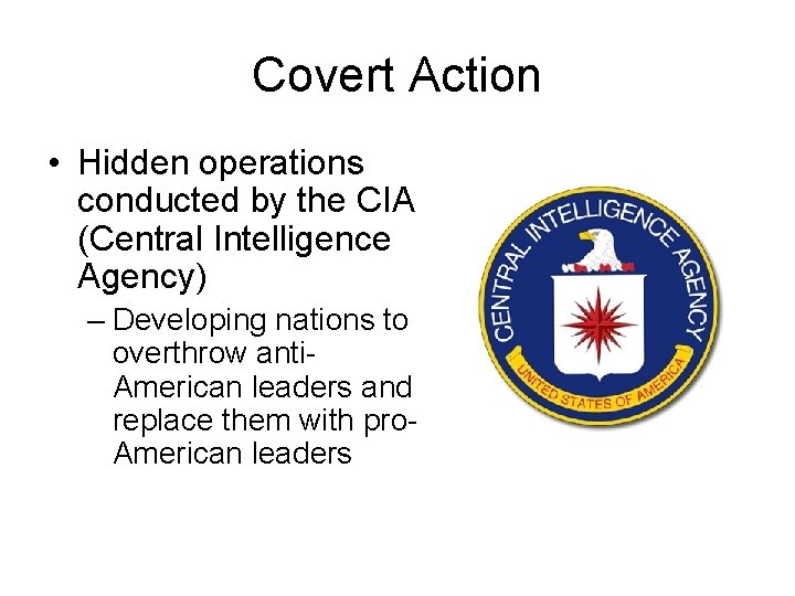 Covert Action • Hidden operations conducted by the CIA (Central Intelligence Agency) – Developing Covert Action • Hidden operations conducted by the CIA (Central Intelligence Agency) – Developing