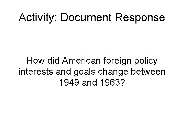 Activity: Document Response How did American foreign policy interests and goals change between 1949 Activity: Document Response How did American foreign policy interests and goals change between 1949