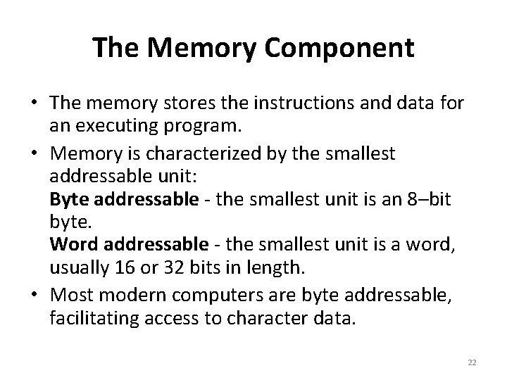 The Memory Component • The memory stores the instructions and data for an executing