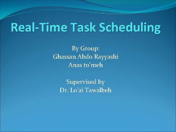 Real-Time Task Scheduling By Group: Ghassan Abdo Rayyashi Anas to’meh Supervised by Dr. Lo’ai