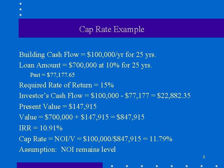 Cap Rate Example Building Cash Flow = $100, 000/yr for 25 yrs. Loan Amount