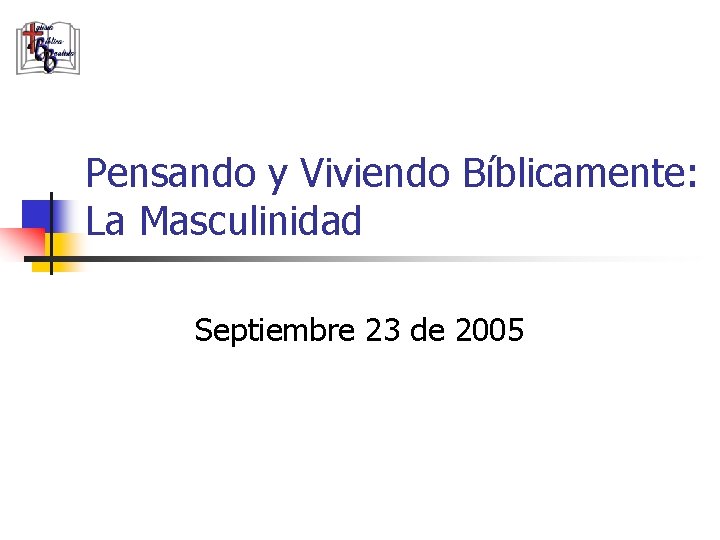 Pensando y Viviendo Bíblicamente: La Masculinidad Septiembre 23 de 2005 