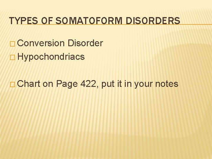 TYPES OF SOMATOFORM DISORDERS � Conversion Disorder � Hypochondriacs � Chart on Page 422,