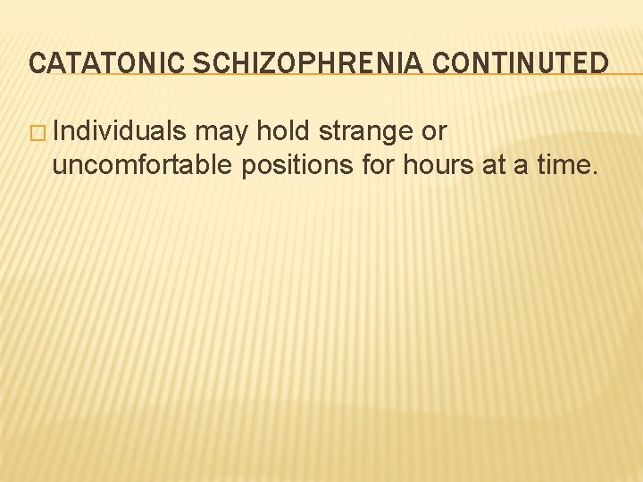 CATATONIC SCHIZOPHRENIA CONTINUTED � Individuals may hold strange or uncomfortable positions for hours at