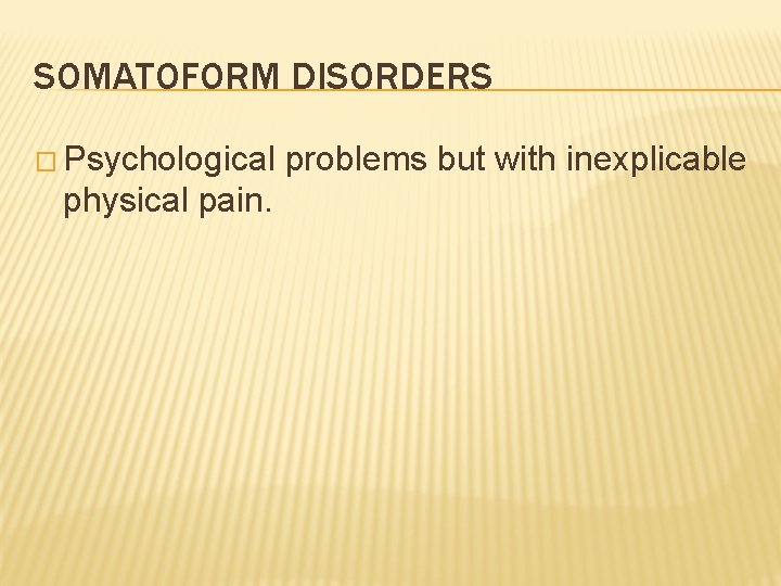 SOMATOFORM DISORDERS � Psychological problems but with inexplicable physical pain. 