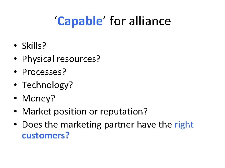 ‘Capable’ for alliance • • Skills? Physical resources? Processes? Technology? Money? Market position or ‘Capable’ for alliance • • Skills? Physical resources? Processes? Technology? Money? Market position or