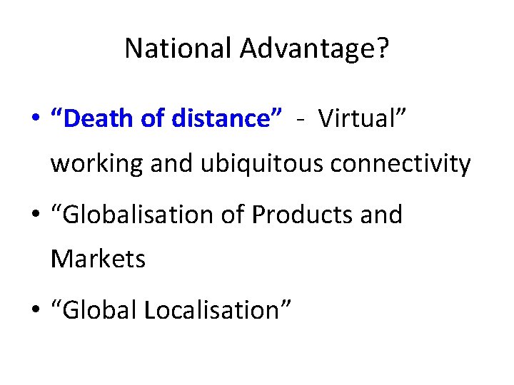 National Advantage? • “Death of distance” - Virtual” working and ubiquitous connectivity • “Globalisation National Advantage? • “Death of distance” - Virtual” working and ubiquitous connectivity • “Globalisation