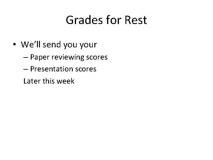 Grades for Rest • We’ll send your – Paper reviewing scores – Presentation scores Grades for Rest • We’ll send your – Paper reviewing scores – Presentation scores