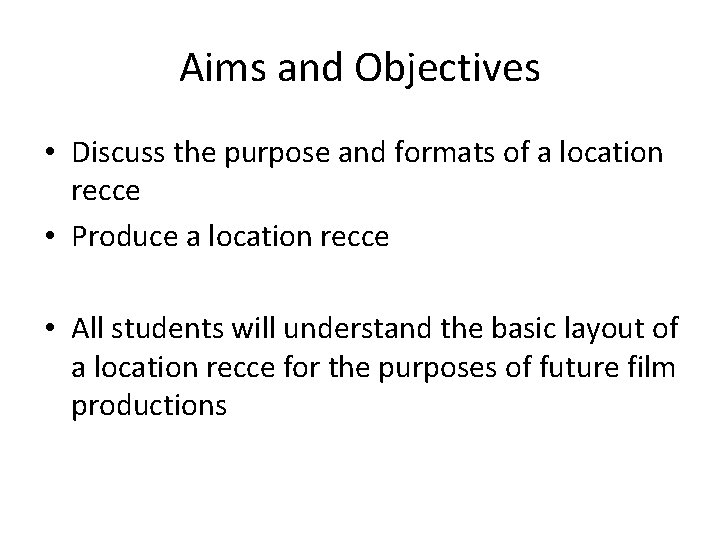Aims and Objectives • Discuss the purpose and formats of a location recce •
