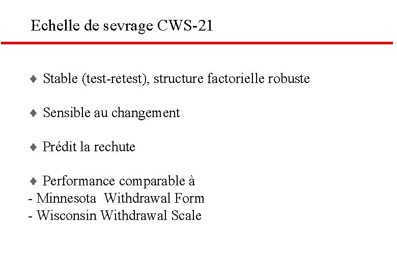 Echelle de sevrage CWS-21 Stable (test-retest), structure factorielle robuste Sensible au changement Prédit la