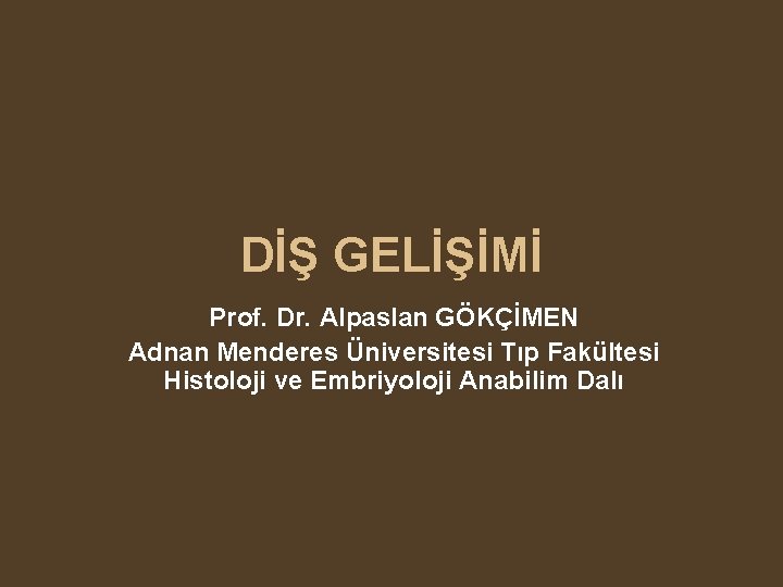 DİŞ GELİŞİMİ Prof. Dr. Alpaslan GÖKÇİMEN Adnan Menderes Üniversitesi Tıp Fakültesi Histoloji ve Embriyoloji