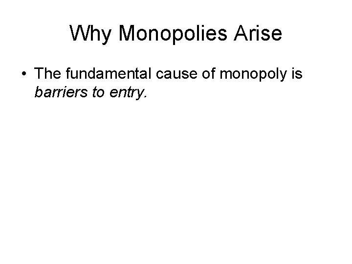 Why Monopolies Arise • The fundamental cause of monopoly is barriers to entry. 