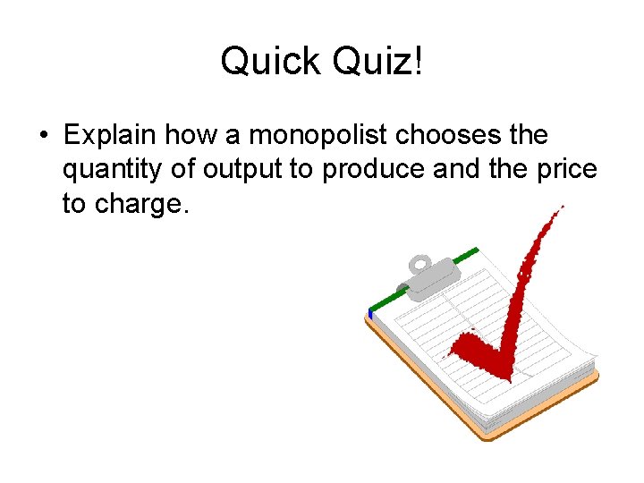 Quick Quiz! • Explain how a monopolist chooses the quantity of output to produce