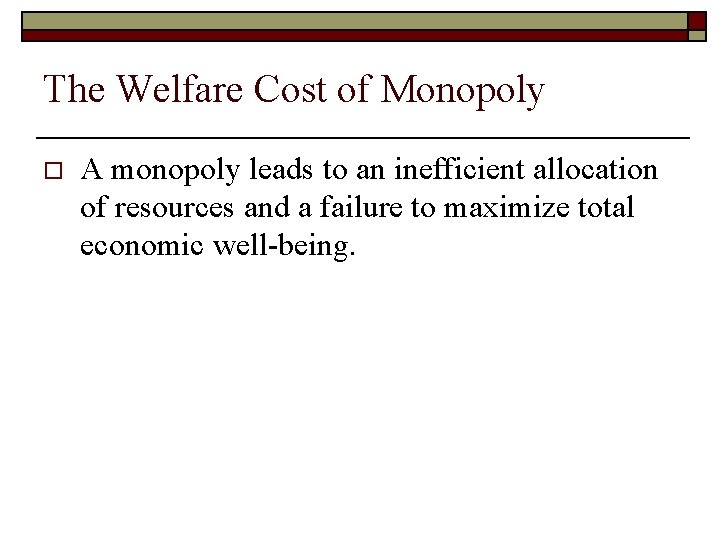 The Welfare Cost of Monopoly o A monopoly leads to an inefficient allocation of
