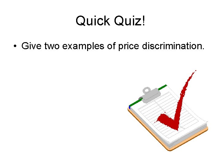 Quick Quiz! • Give two examples of price discrimination. 