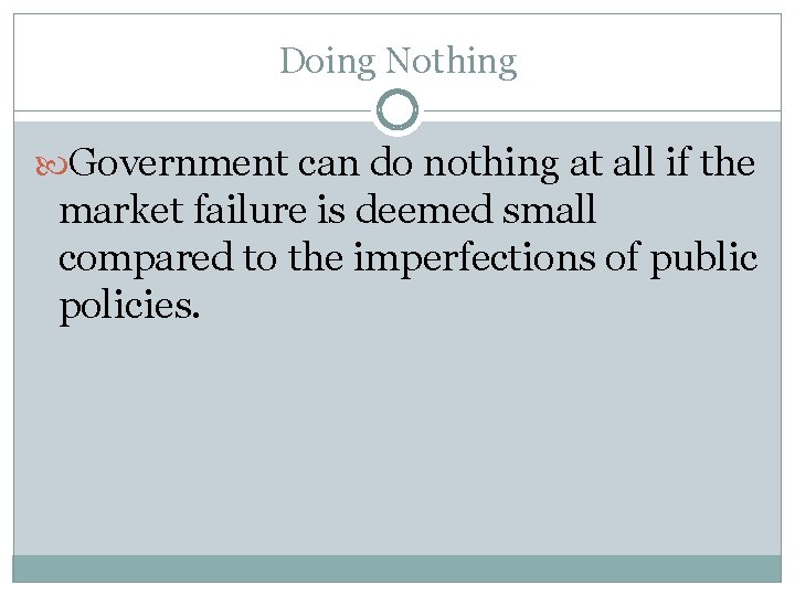 Doing Nothing Government can do nothing at all if the market failure is deemed