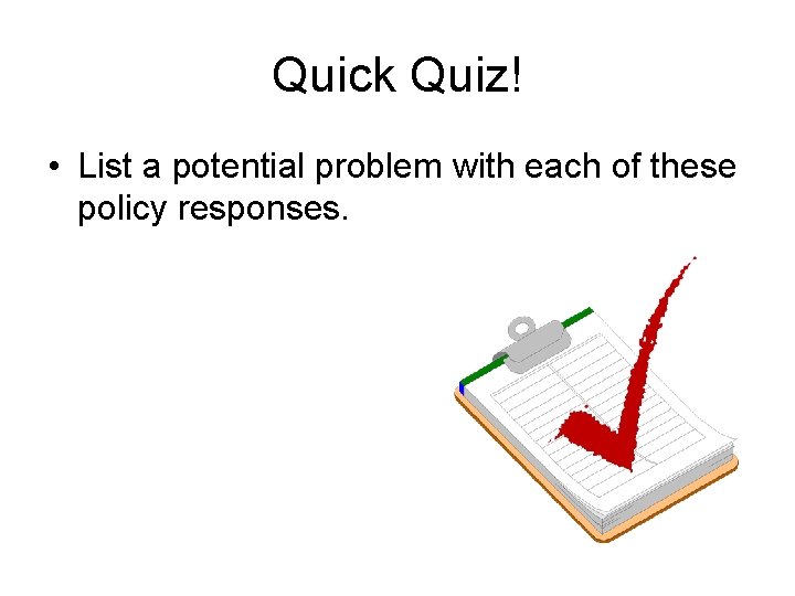 Quick Quiz! • List a potential problem with each of these policy responses. 