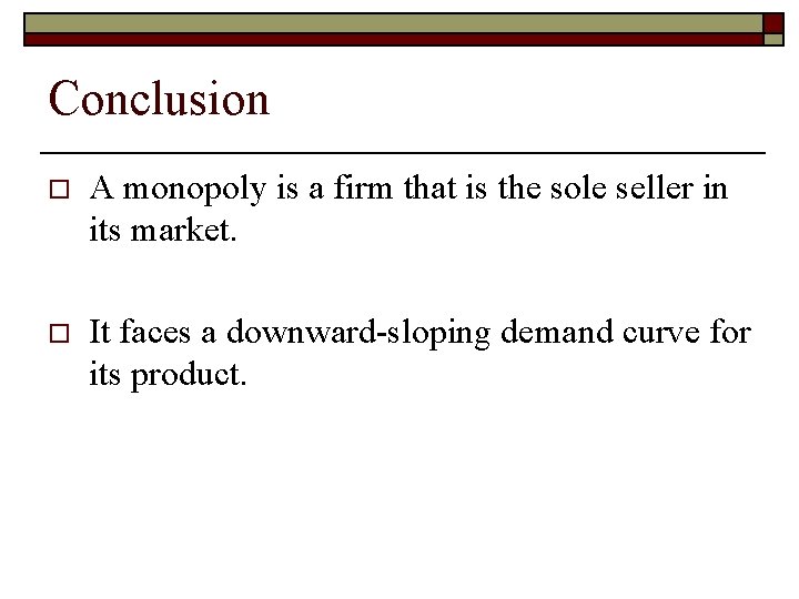 Conclusion o A monopoly is a firm that is the sole seller in its