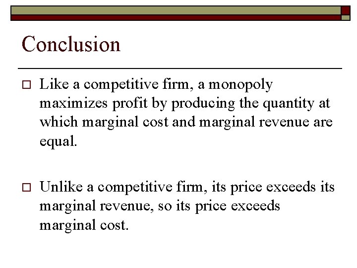 Conclusion o Like a competitive firm, a monopoly maximizes profit by producing the quantity