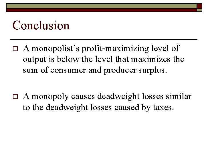 Conclusion o A monopolist’s profit-maximizing level of output is below the level that maximizes