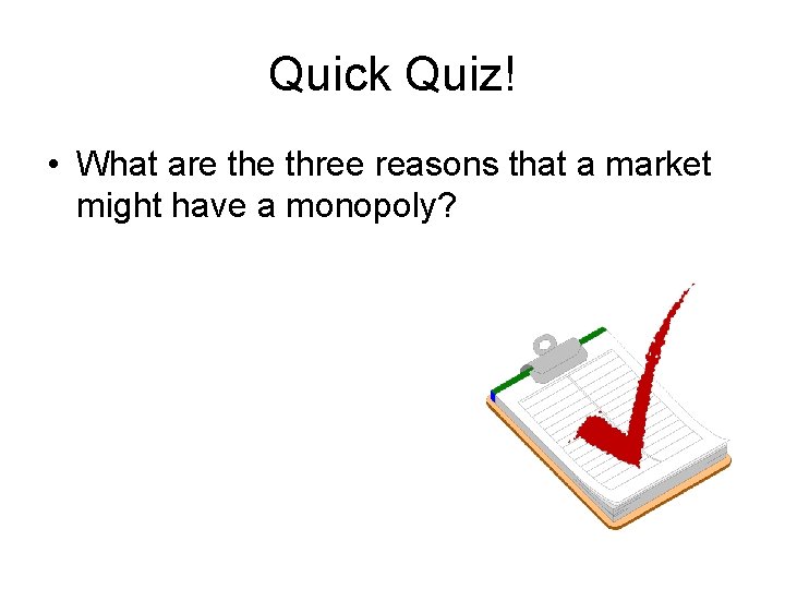 Quick Quiz! • What are three reasons that a market might have a monopoly?