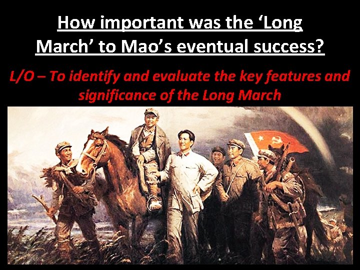 How important was the ‘Long March’ to Mao’s eventual success? L/O – To identify How important was the ‘Long March’ to Mao’s eventual success? L/O – To identify