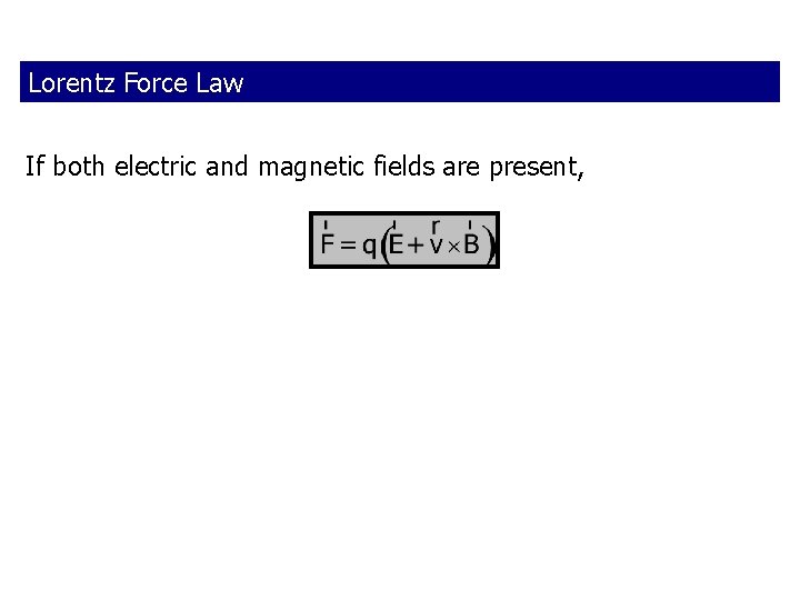 Lorentz Force Law If both electric and magnetic fields are present, 