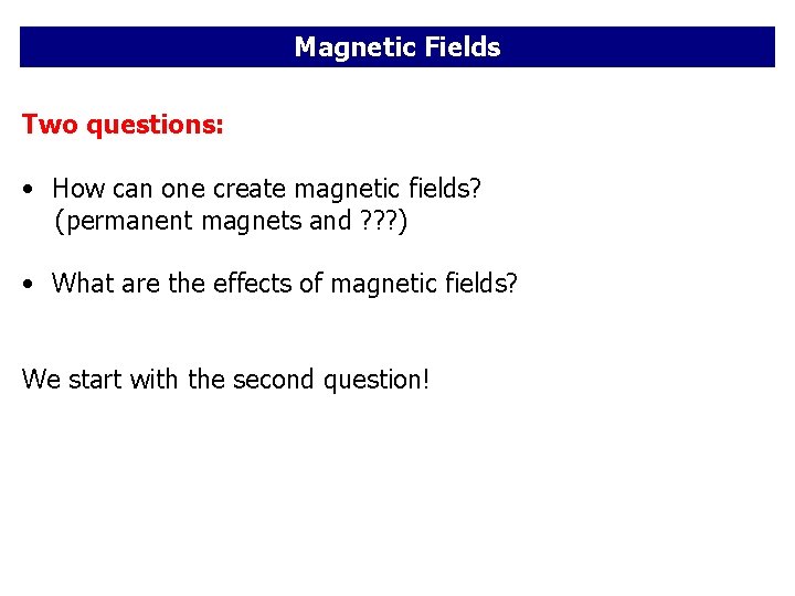 Magnetic Fields Two questions: • How can one create magnetic fields? (permanent magnets and