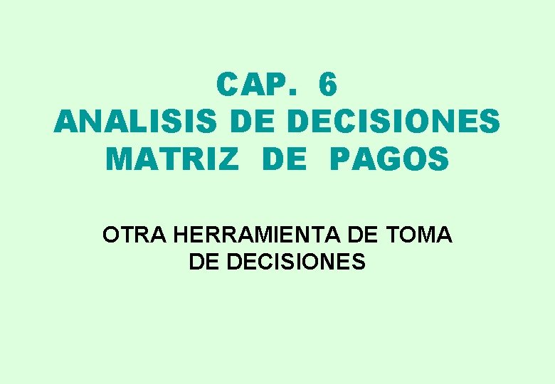 CAP. 6 ANALISIS DE DECISIONES MATRIZ DE PAGOS OTRA HERRAMIENTA DE TOMA DE DECISIONES CAP. 6 ANALISIS DE DECISIONES MATRIZ DE PAGOS OTRA HERRAMIENTA DE TOMA DE DECISIONES