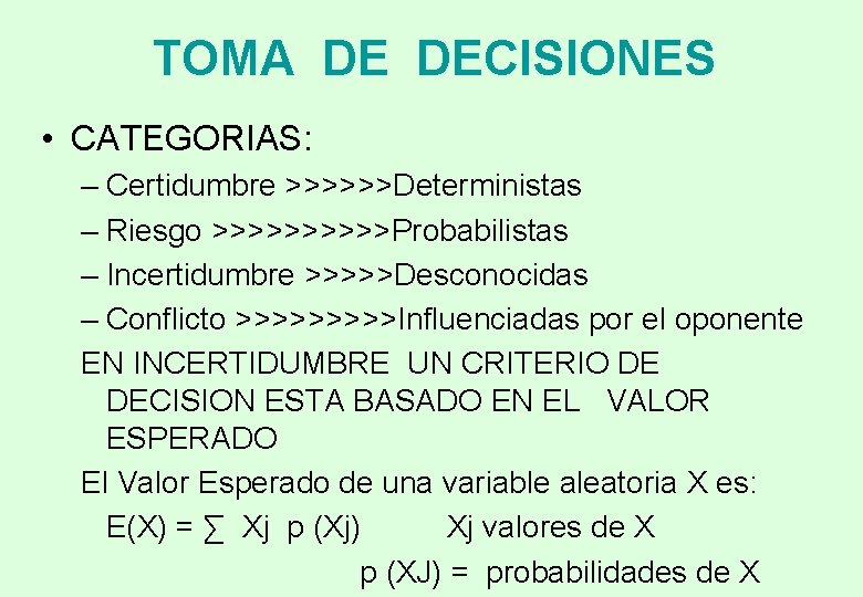 TOMA DE DECISIONES • CATEGORIAS: – Certidumbre >>>>>>Deterministas – Riesgo >>>>>Probabilistas – Incertidumbre >>>>>Desconocidas TOMA DE DECISIONES • CATEGORIAS: – Certidumbre >>>>>>Deterministas – Riesgo >>>>>Probabilistas – Incertidumbre >>>>>Desconocidas