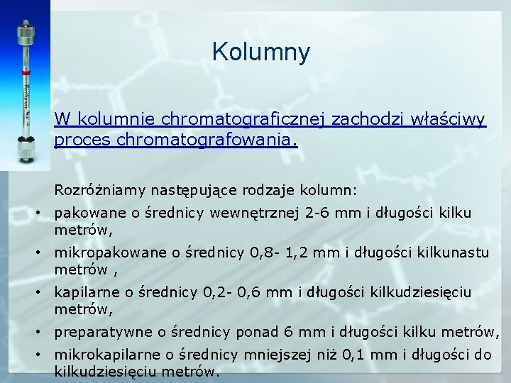 Kolumny W kolumnie chromatograficznej zachodzi właściwy proces chromatografowania. Rozróżniamy następujące rodzaje kolumn: • pakowane