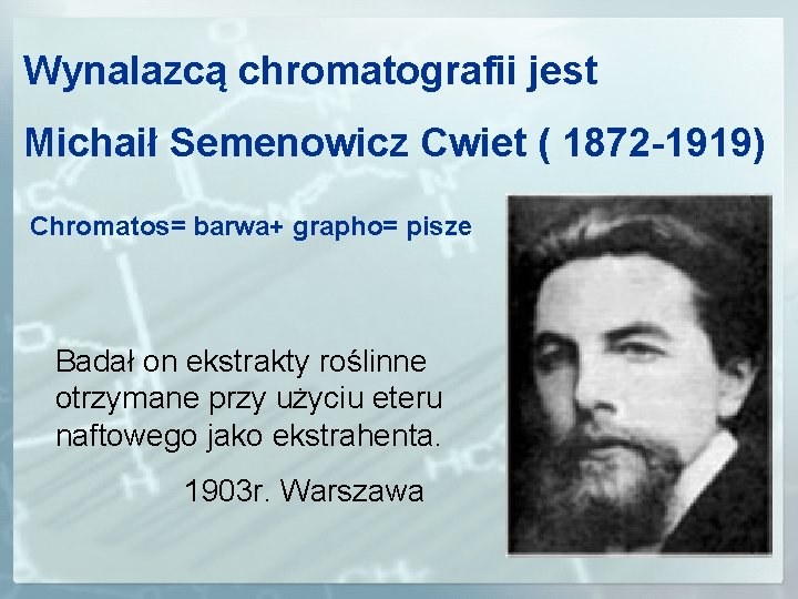 Wynalazcą chromatografii jest Michaił Semenowicz Cwiet ( 1872 -1919) Chromatos= barwa+ grapho= pisze Badał