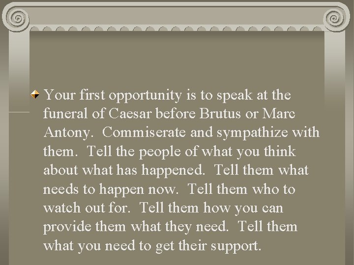 Your first opportunity is to speak at the funeral of Caesar before Brutus or