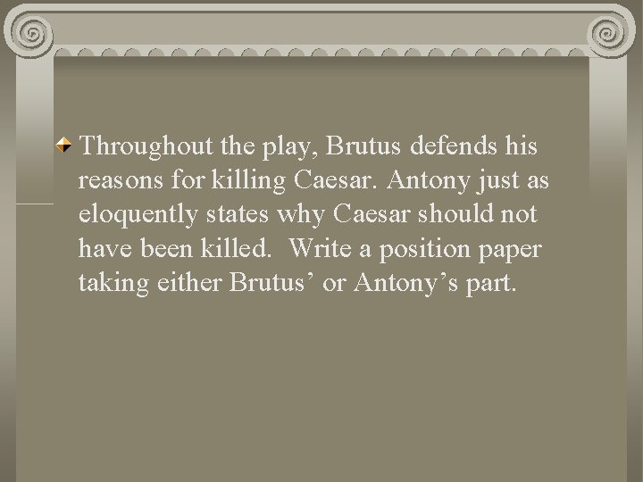 Throughout the play, Brutus defends his reasons for killing Caesar. Antony just as eloquently