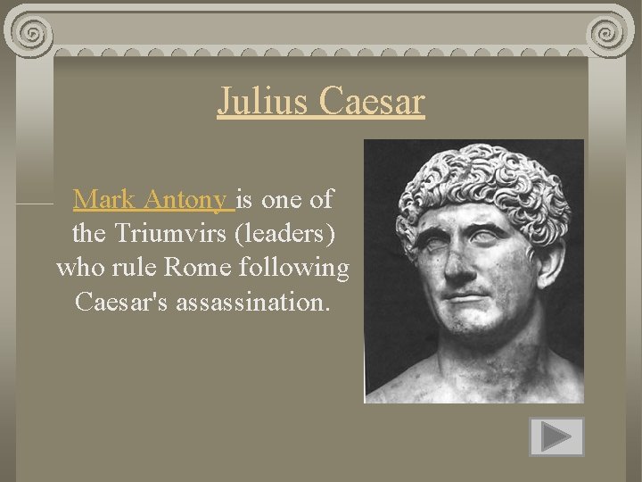 Julius Caesar Mark Antony is one of the Triumvirs (leaders) who rule Rome following